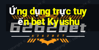 Ứng dụng trực tuyến bet Kyushu