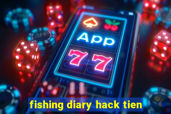 fishing diary hack tien