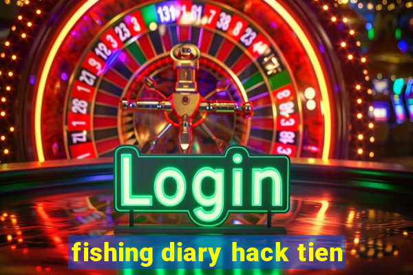 fishing diary hack tien