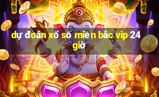 dự đoán xổ số miền bắc vip 24 giờ