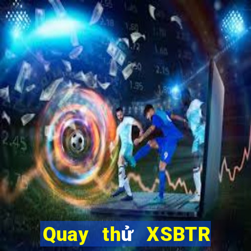 Quay thử XSBTR ngày 21