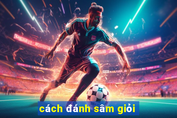 cách đánh sâm giỏi