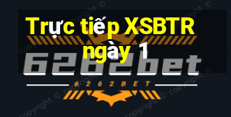 Trực tiếp XSBTR ngày 1