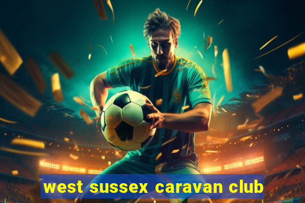 west sussex caravan club