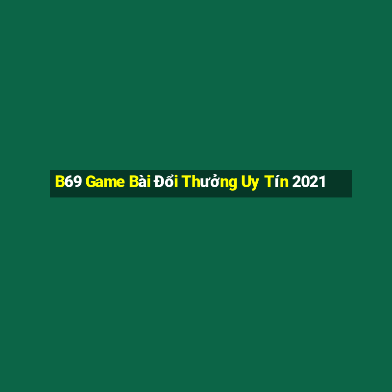 B69 Game Bài Đổi Thưởng Uy Tín 2021