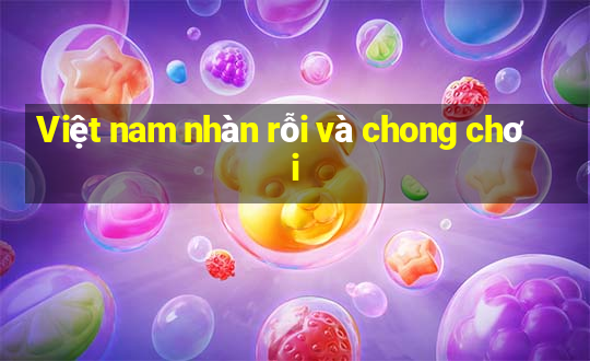 Việt nam nhàn rỗi và chong chơi