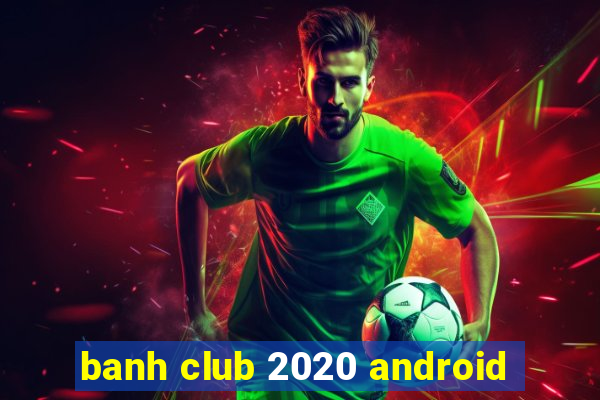 banh club 2020 android