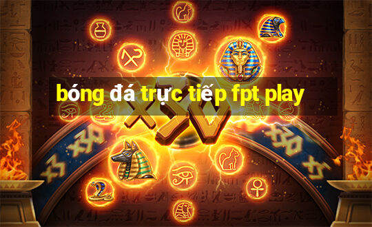 bóng đá trực tiếp fpt play