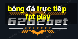 bóng đá trực tiếp fpt play