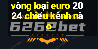 vòng loại euro 2024 chiếu kênh nào