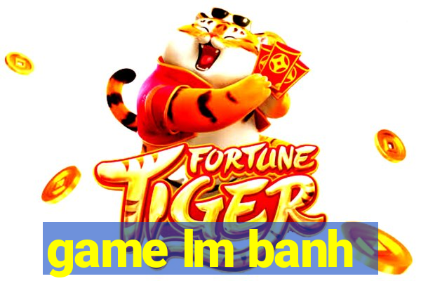 game lm banh