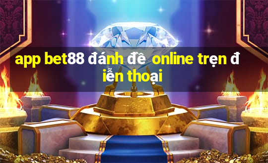 app bet88 đánh đề online trẹn điễn thoại