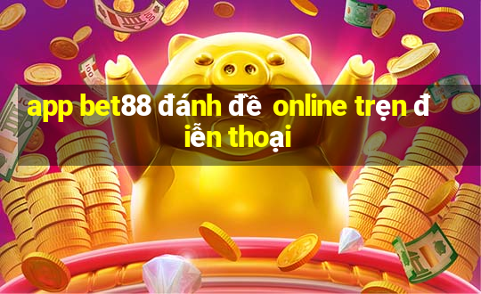 app bet88 đánh đề online trẹn điễn thoại