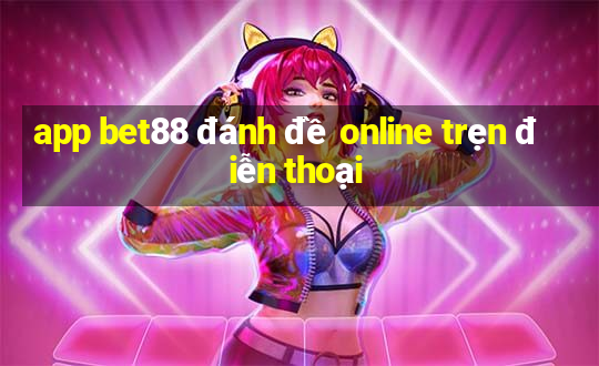 app bet88 đánh đề online trẹn điễn thoại