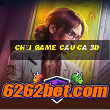 chơi game câu cá 3d