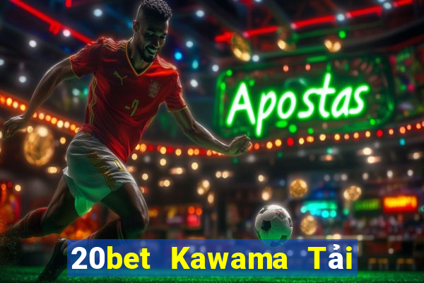 20bet Kawama Tải về chính thức