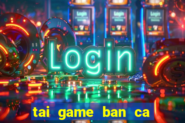 tai game ban ca online hack