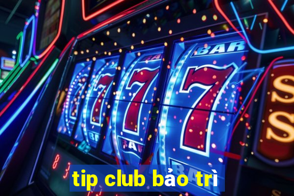 tip club bảo trì