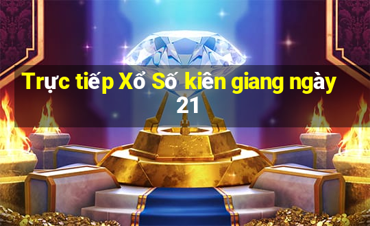 Trực tiếp Xổ Số kiên giang ngày 21