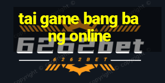 tai game bang bang online