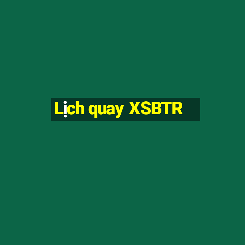 Lịch quay XSBTR