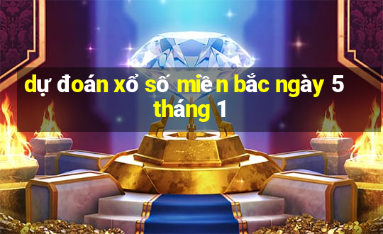 dự đoán xổ số miền bắc ngày 5 tháng 1