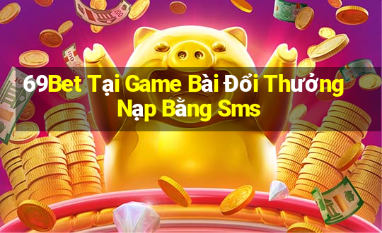 69Bet Tại Game Bài Đổi Thưởng Nạp Bằng Sms