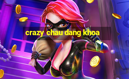 crazy chau dang khoa