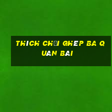 Thích chơi ghép ba quân bài