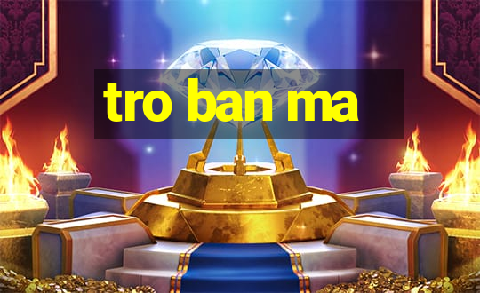 tro ban ma