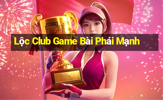 Lộc Club Game Bài Phái Mạnh