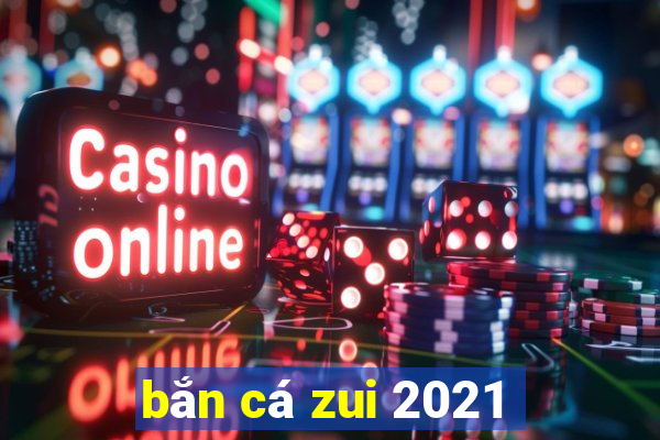 bắn cá zui 2021