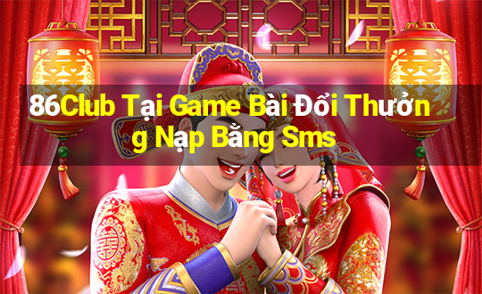 86Club Tại Game Bài Đổi Thưởng Nạp Bằng Sms