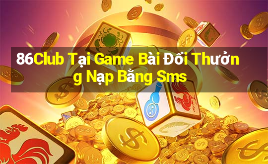 86Club Tại Game Bài Đổi Thưởng Nạp Bằng Sms