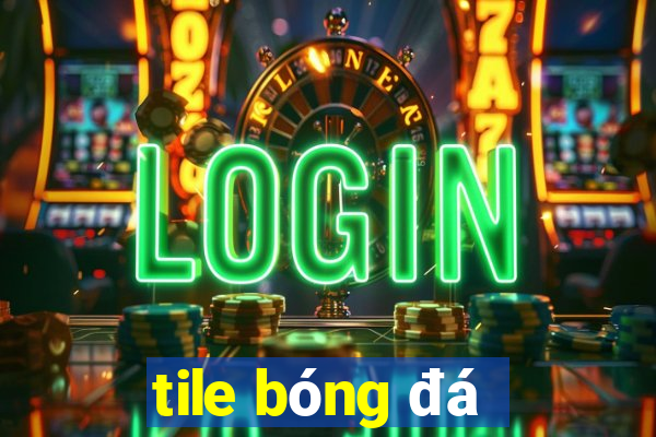 tile bóng đá