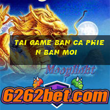 tai game ban ca phien ban moi