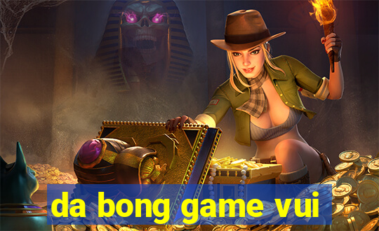 da bong game vui