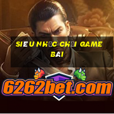 Siêu nhạc chơi game bài