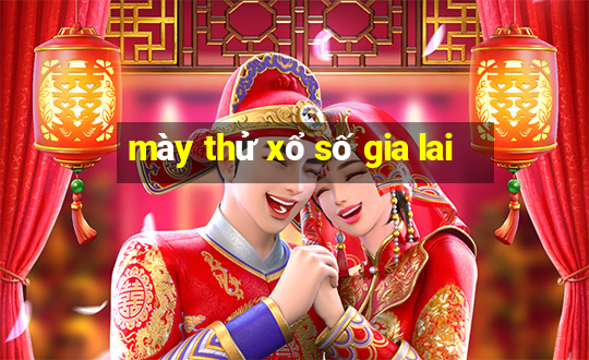 mày thử xổ số gia lai