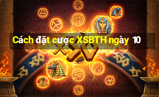 Cách đặt cược XSBTH ngày 10