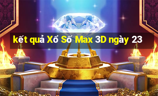 kết quả Xổ Số Max 3D ngày 23