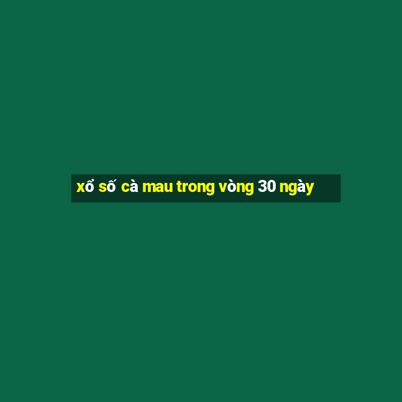 xổ số cà mau trong vòng 30 ngày