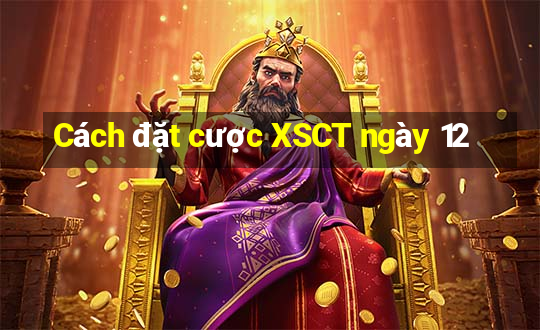 Cách đặt cược XSCT ngày 12