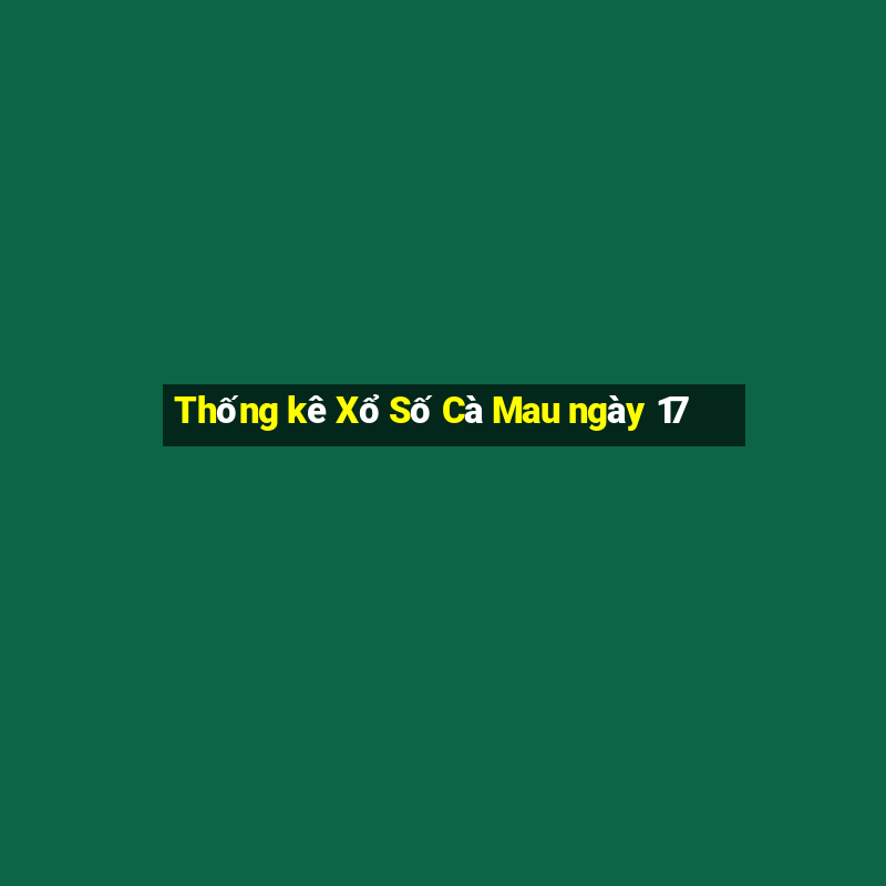 Thống kê Xổ Số Cà Mau ngày 17