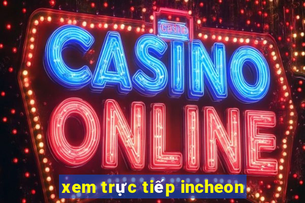 xem trực tiếp incheon