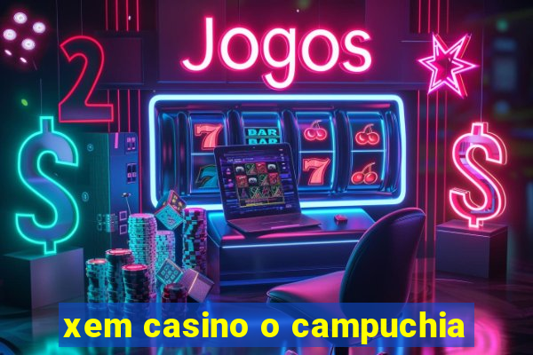 xem casino o campuchia