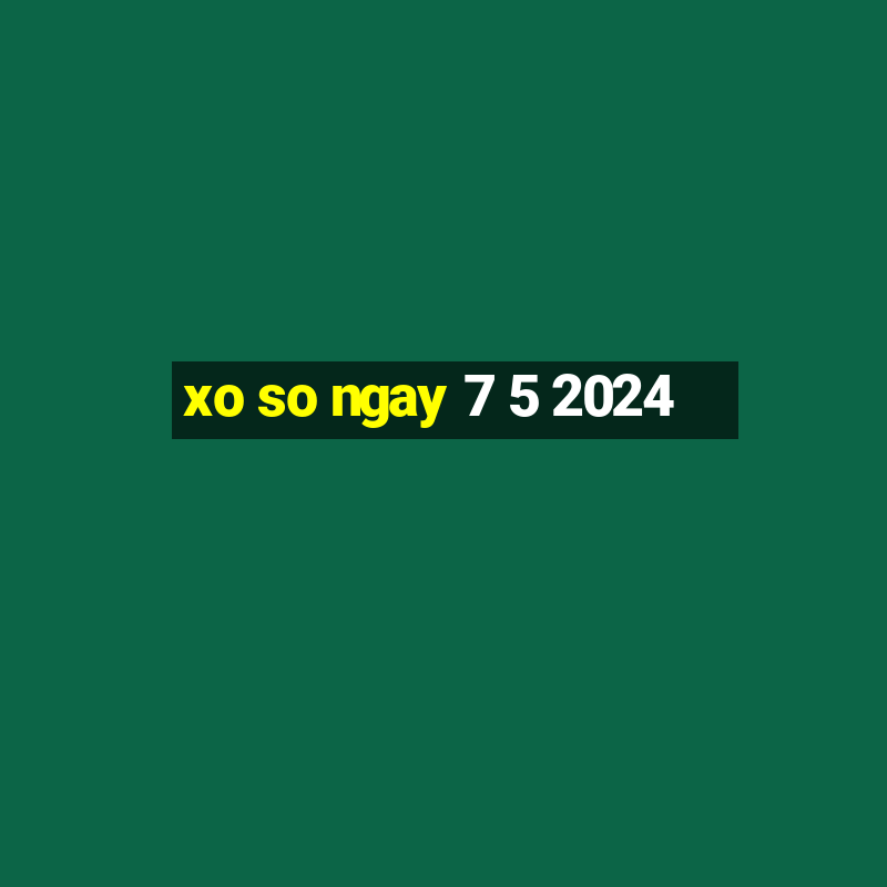 xo so ngay 7 5 2024