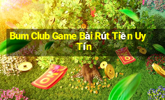 Bum Club Game Bài Rút Tiền Uy Tín