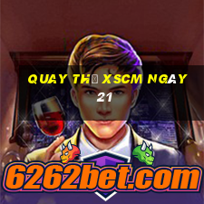 Quay thử XSCM ngày 21