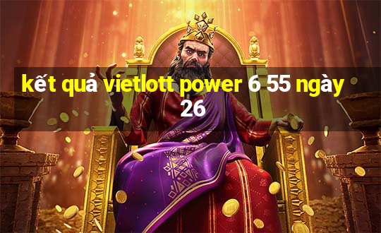 kết quả vietlott power 6 55 ngày 26